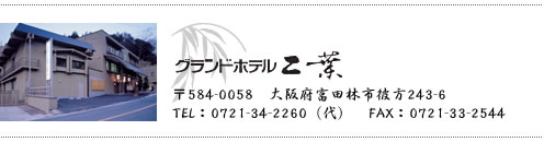 グランドホテル二葉〒584-0058大阪府富田林市彼方243-6 TEL：0721-34-2260（代）FAX：0721-33-2544