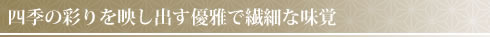 四季の彩りを映し出す優雅で繊細な味覚